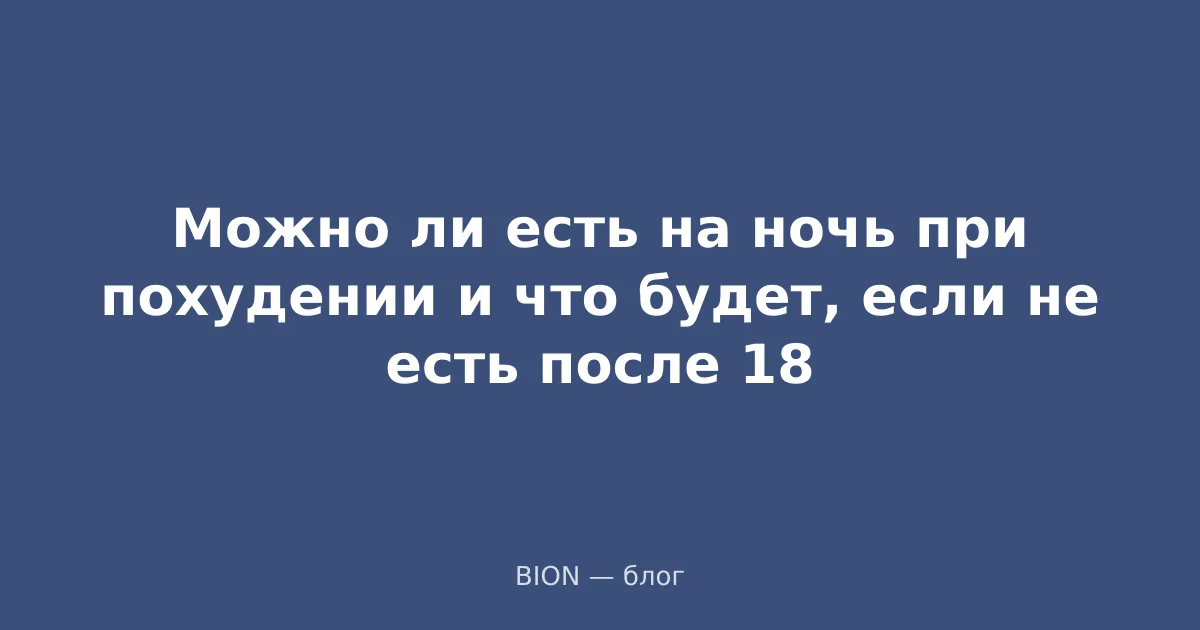 Можно ли есть на ночь при похудении и что будет, если не есть после 18