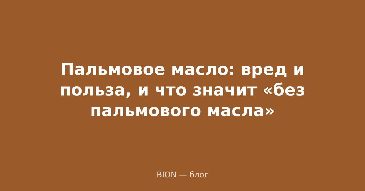 Пальмовое масло: вред и польза, и что значит «без пальмового масла»