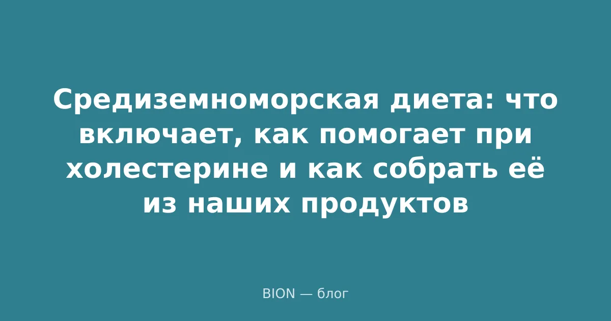 Средиземноморская диета: что включает, как помогает при холестерине и как собрать её из наших продуктов